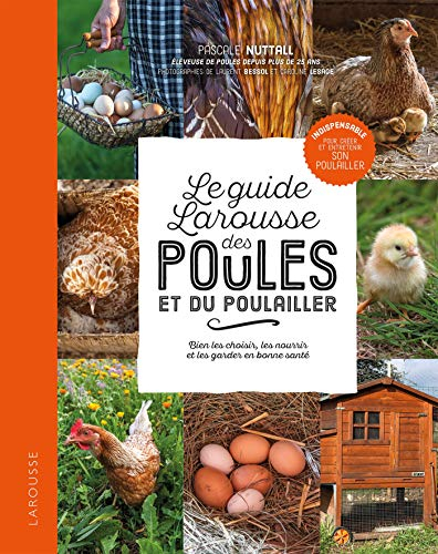 Le petit Larousse des poules et du poulailler : bien les choisir, les nourrir et les garder en bonne