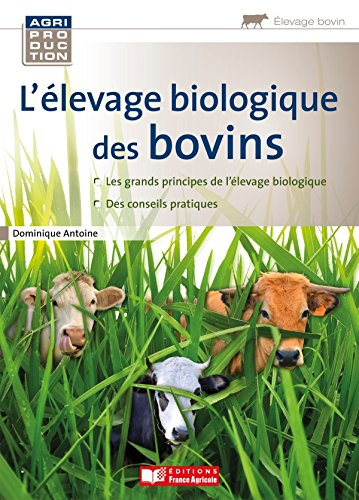 L'élevage biologique des bovins : les grands principes de l'élevage biologique, des conseils pratiqu