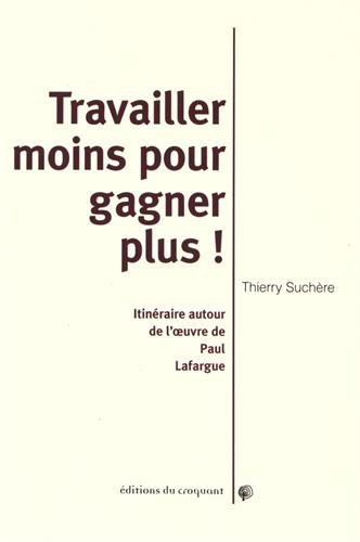 Travailler moins pour gagner plus ! : itinéraires autour de l'oeuvre de Paul Lafargue