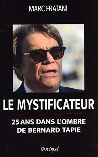 Le mystificateur : 25 ans dans l'ombre de Bernard Tapie