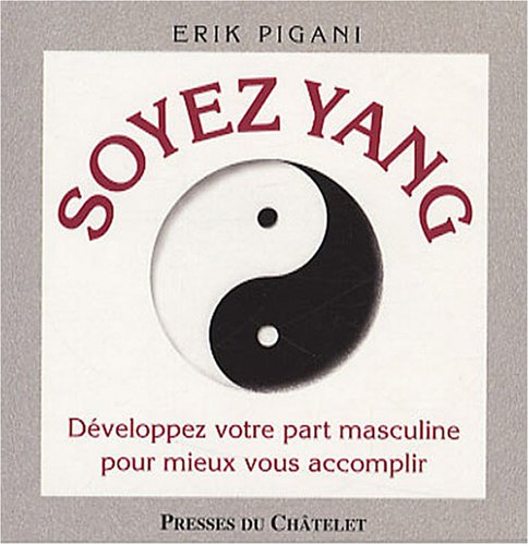 Soyez yang : développez votre part masculine pour mieux vous accomplir. Soyez yin : développez votre