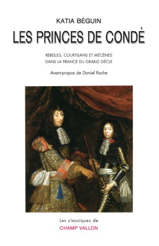 Les princes de Condé : rebelles, courtisans et mécènes dans la France du Grand Siècle