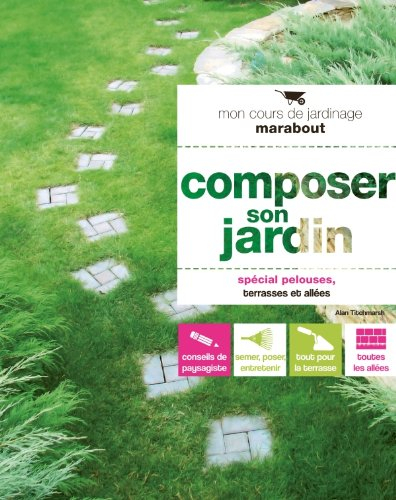 Composer son jardin : pour aménager et entretenir sa pelouse, construire sa terrasse & poser une all