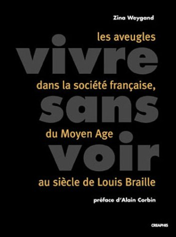 Vivre sans voir : les aveugles dans la société française, du Moyen Age au siècle de Louis Braille