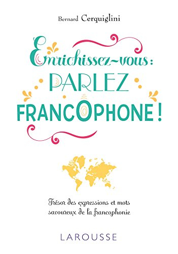 Enrichissez-vous : parlez francophone ! : trésor des expressions et mots savoureux de la francophoni