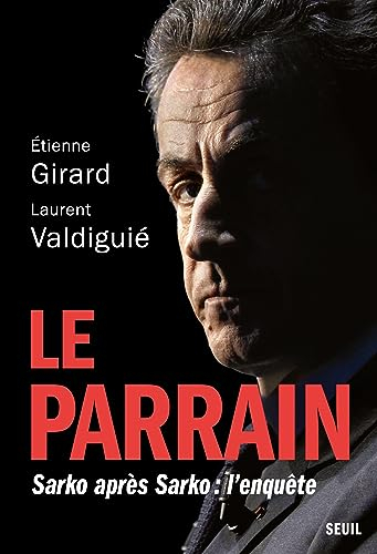 Le Parrain. Sarko après Sarko : l'enquête: Sarko après Sarko : l'enquête