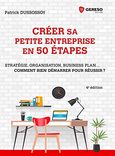 Créer sa petite entreprise en 50 étapes : stratégie, organisation, business plan... comment bien dém