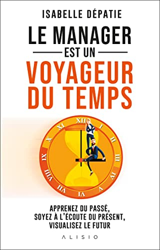 Le manager est un voyageur du temps : apprenez du passé, soyez à l'écoute du présent, visualisez le 