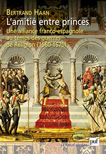 L'amitié entre princes : une alliance franco-espagnole au temps des guerres de Religion (1560-1570)