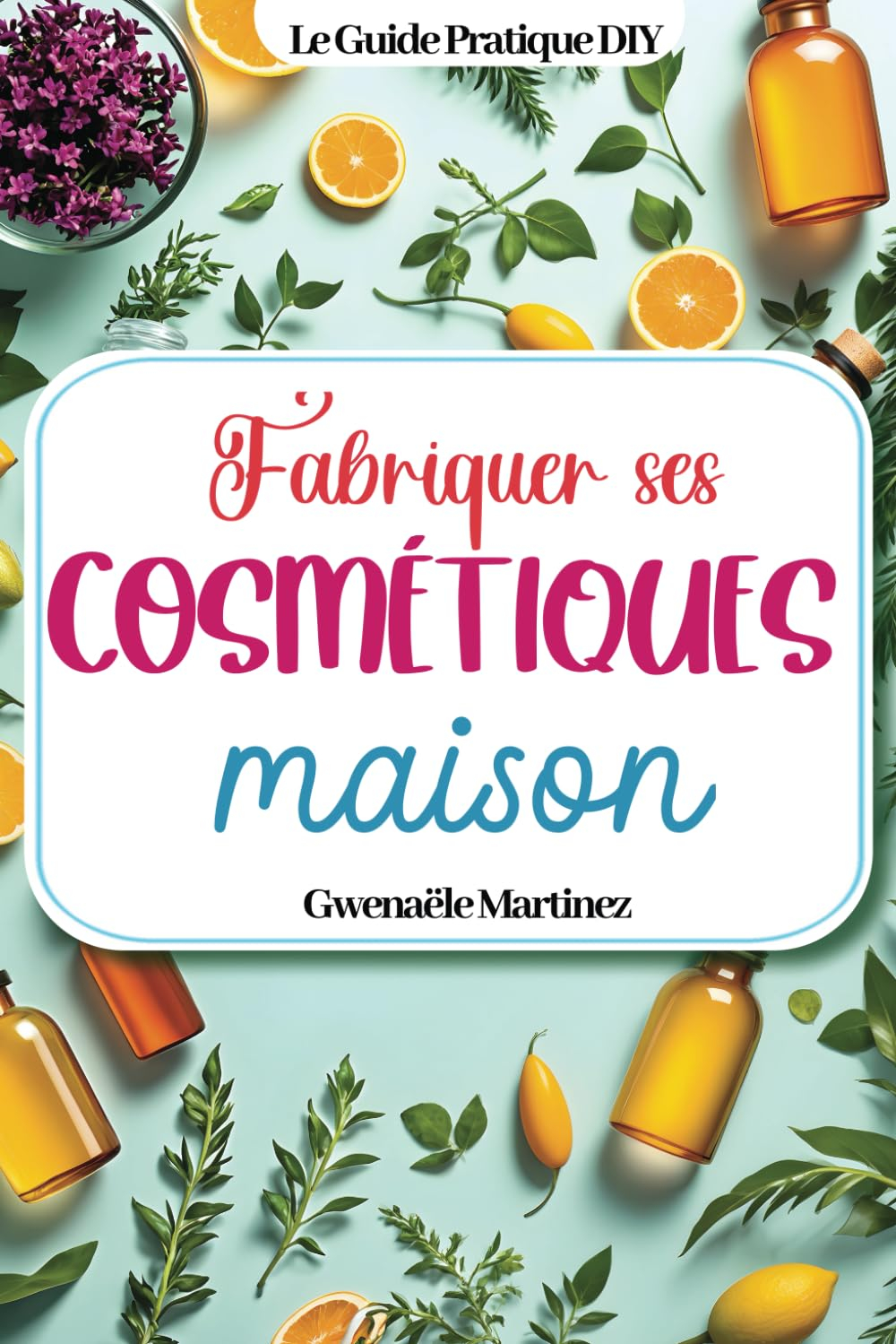 Fabriquer ses cosmétiques maison: Des recettes naturelles DIY zéro déchet pour faire ses produits de