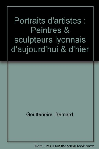 portraits d'artistes. peintres et sculpteurs lyonnais d'aujourd'hui et d'hier