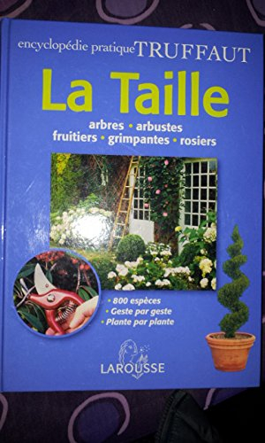 La taille : arbres, arbustes, fruitiers, grimpantes, rosiers : 800 espèces, geste par geste, plante 