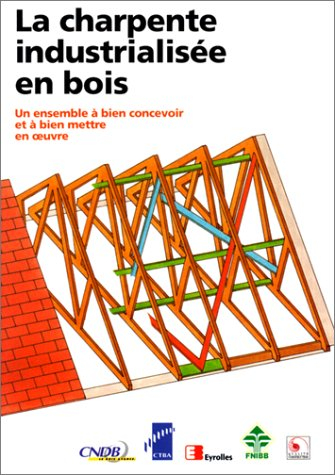 La charpente industrialisée en bois : un ensemble à bien concevoir et à bien mettre en oeuvre