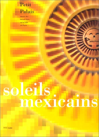 Soleils mexicains : catalogue de l'exposition de Paris, Musée du Petit Palais, 28 avr.-13 août 2000