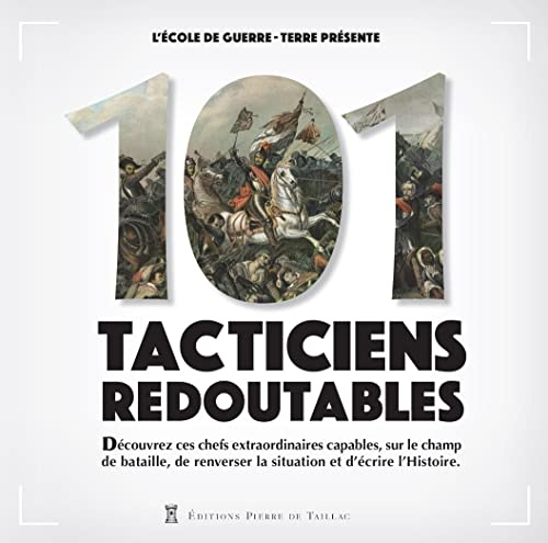 101 tacticiens redoutables : découvrez ces chefs extraordinaires capables, sur le champ de bataille,