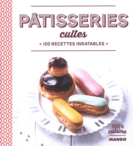 Pâtisseries cultes : 100 recettes inratables