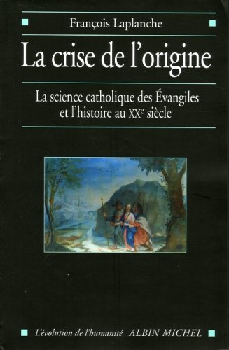 La crise de l'origine : la science catholique des Evangiles et l'histoire au XXe siècle