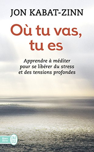 Où tu vas, tu es : apprendre à méditer pour se libérer du stress et des tensions profondes