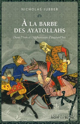 A la barbe des ayatollahs : dans l'Iran et l'Afghanistan d'aujourd'hui