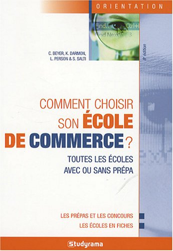 Comment choisir son école de commerce ? : toutes les écoles avec ou sans prépa