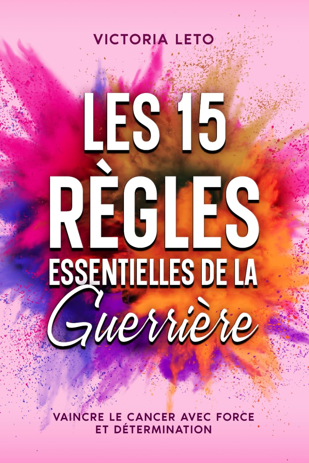 Les 15 Règles Essentielles de la Guerrière: Vaincre le Cancer avec Force et Détermination