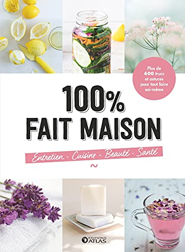 100 % fait maison : plus de 600 trucs et astuces pour tout faire soi-même