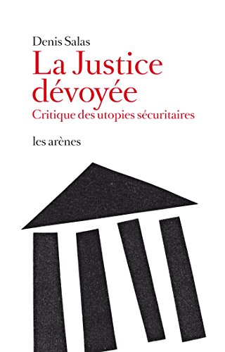 La justice dévoyée : critique des utopies sécuritaires