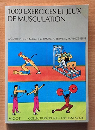 1000 exercices et jeux de musculation : un contenu du brevet d'Etat : haltérophilie, culturisme, mus