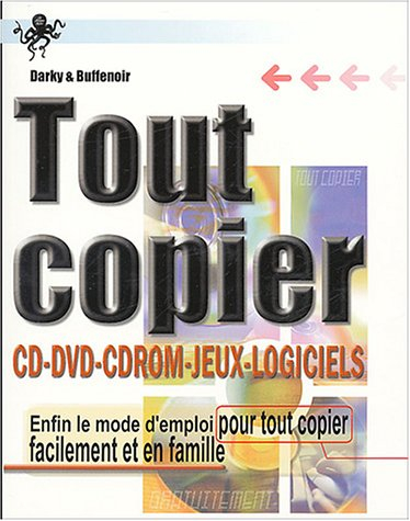 Tout copier : CD, DVD, CD-ROM, jeux, logiciels : enfin le mode d'emploi pour tout copier facilement 