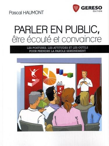 Parler en public, être écouté et convaincre : les postures, les attitudes et les outils pour prendre