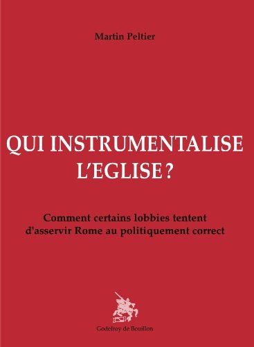 Qui instrumentalise l'Eglise ? : comment certains lobbies tentent d'asservir Rome au politiquement c