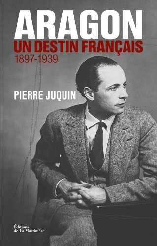 Aragon, un destin français. Vol. 1. Le temps des rêves (1897-1939)