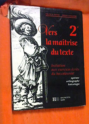 Vers la maîtrise du texte, 2e : initiation aux exercices écrits du baccalauréat, syntaxe, orthograph