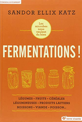 Fermentations ! : les microbes nous veulent du bien : légumes, fruits, céréales, légumineuses, produ