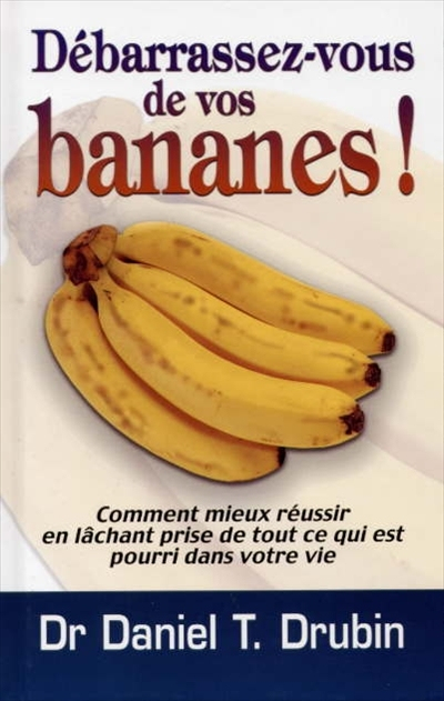 Débarrassez-vous de vos bananes! : comment mieux réussir en vous débarrassant de tout ce qui est pou