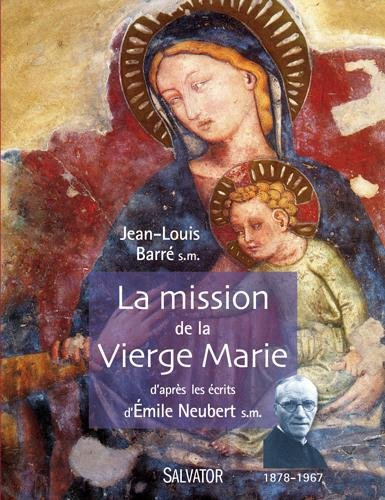 La mission de la Vierge Marie : d'après les écrits d'Emile Neubert S.M. (1878-1967)