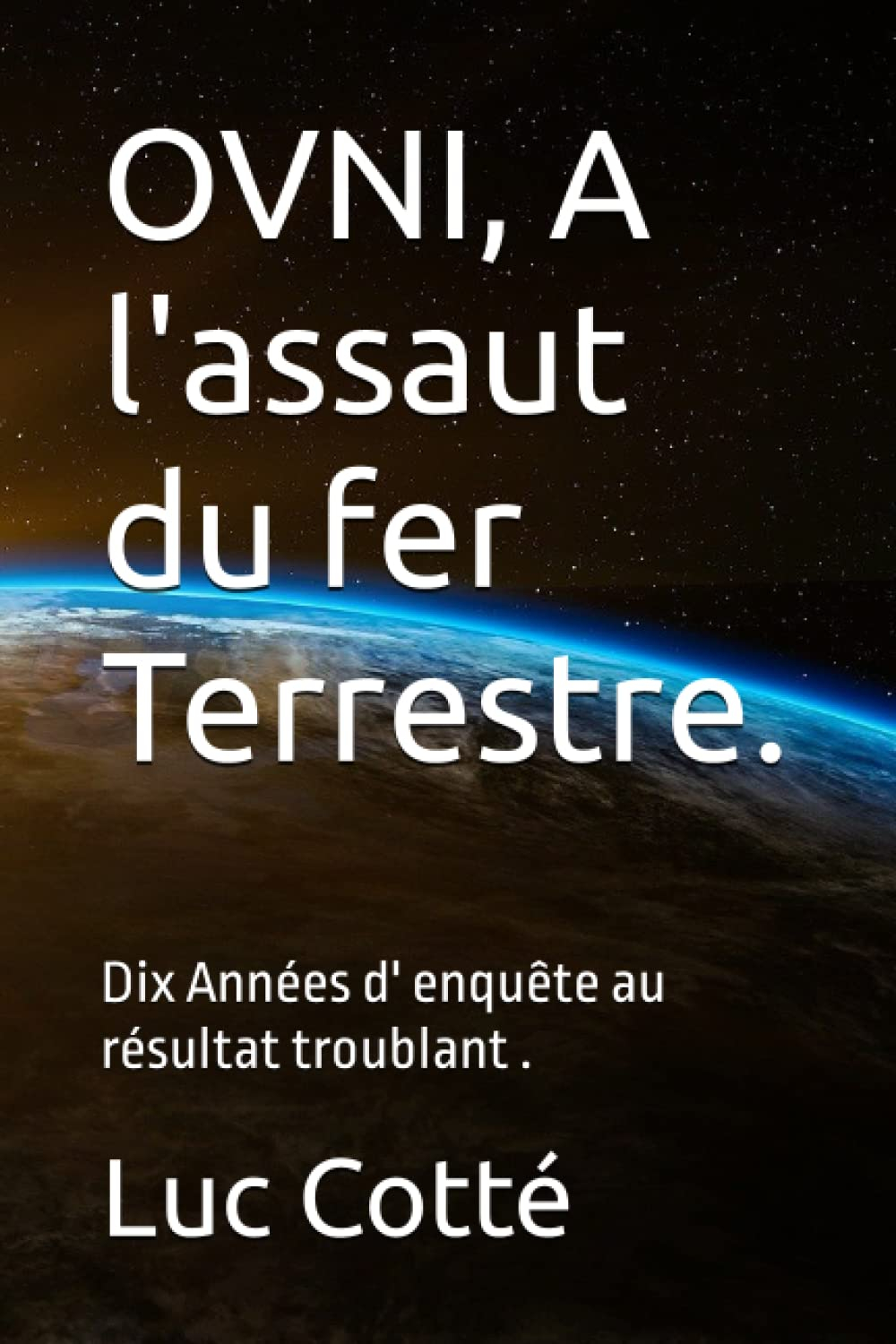 OVNI, A l'assaut du fer Terrestre.: Dix Années d' enquête au résultat troublant .