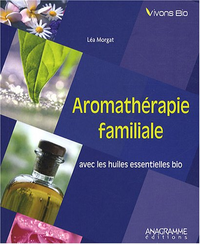 Aromathérapie familiale : avec les huiles essentielles bio