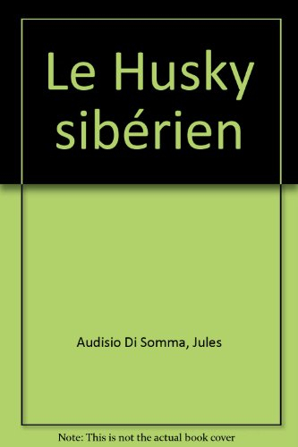 Le Husky sibérien : achat, alimentation, soins et hygiène, caract"ristiques, reproduction, compétiti