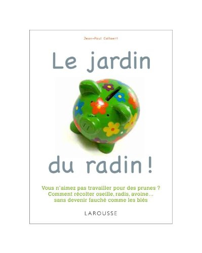 Le jardin du radin ! : vous n'aimez pas travailler pour des prunes ? Comment récolter oseille, radis