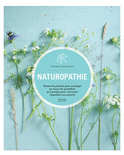 Naturopathie : toutes les plantes pour soulager 50 maux du quotidien, 50 recettes pour retrouver l'é