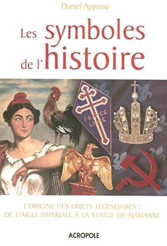 Les symboles de l'histoire : l'origine des objets légendaires : de l'aigle impériale à la statue de 