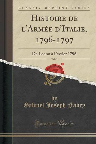 histoire de l'armee d'italie, 1796-1797, vol. 1: de loano a fevrier 1796 (classic reprint)