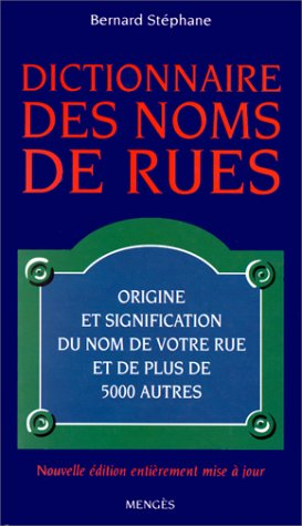 Le dictionnaire des noms de rues : origine et signification du nom de votre rue et de plus de 5000 a