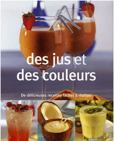 Des jus et des couleurs : de délicieuses recettes faciles à réaliser