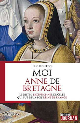 Moi, Anne de Bretagne : le destin exceptionnel de celle qui fut deux fois reine de France
