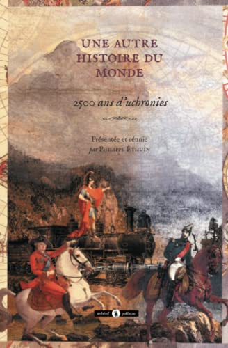 Une autre histoire du monde : 2.500 ans d'uchronies : premières uchronies et uchronies exhumées
