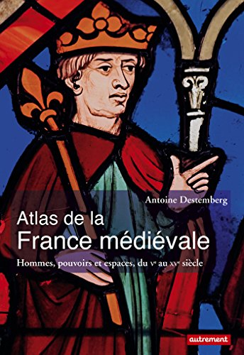 Atlas de la France médiévale : hommes, pouvoirs et espaces, du Ve au XVe siècle