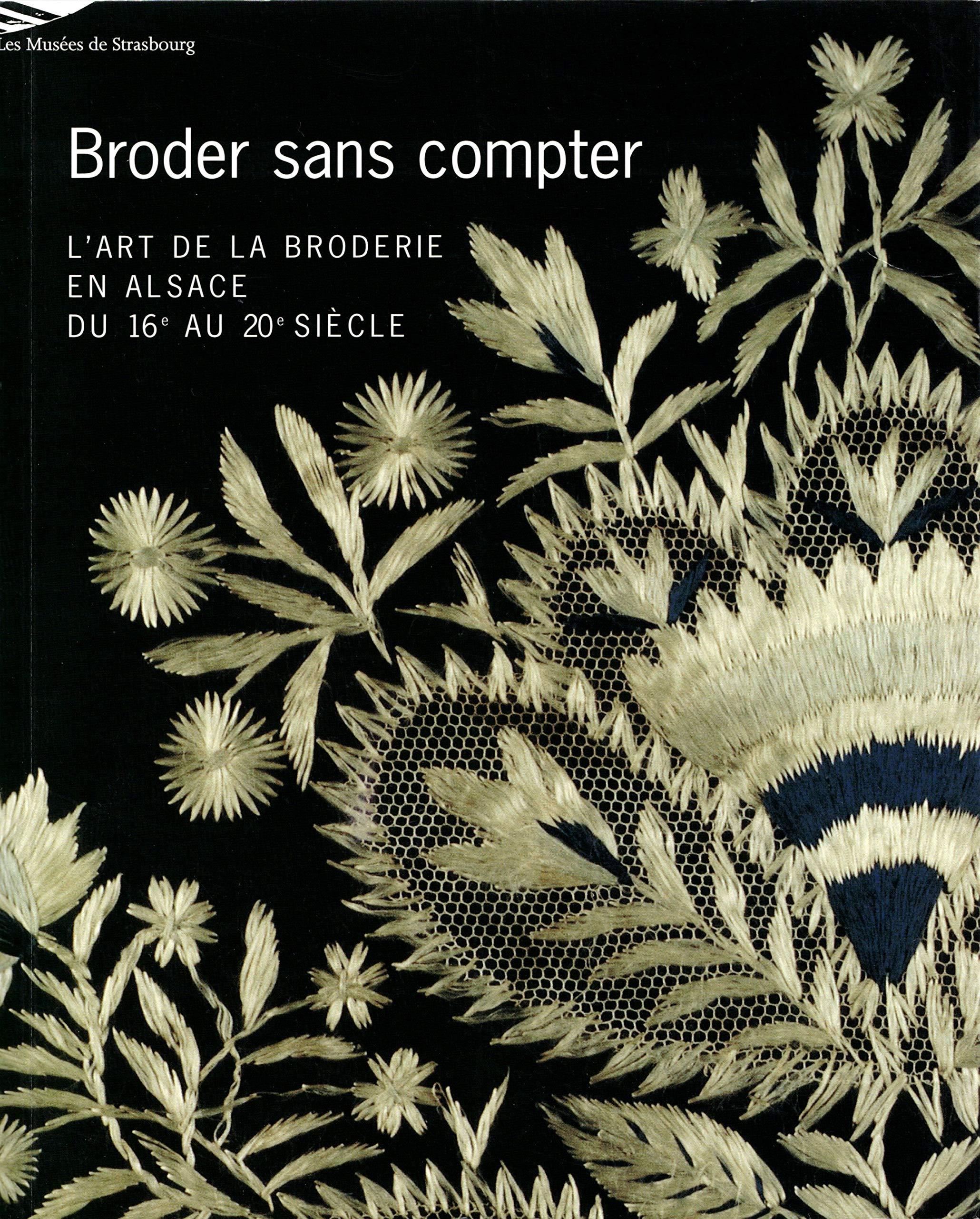 Broder sans compter : l'art de la broderie en Alsace du XVIe au XXe siècle : exposition, Strasbourg,