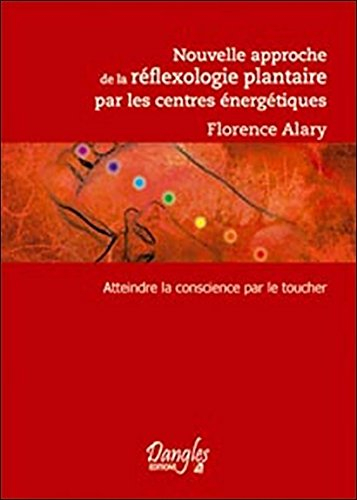 Nouvelle approche de la réflexologie plantaire par les centres énergétiques : atteindre la conscienc